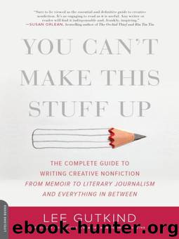 You Can't Make This Stuff Up: The Complete Guide to Writing Creative Nonfiction--from Memoir to Literary Journalism and Everything in Between by Lee Gutkind