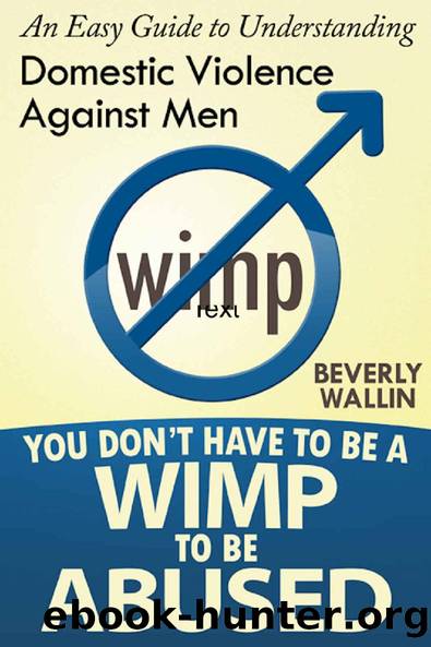 You Don't Have to Be a Wimp to be Abused - An Easy Guide to Understanding Domestic Violence Against Men by Beverly Wallin
