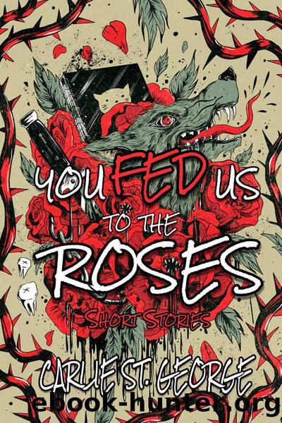 You Fed Us to the Roses by Carlie St. George