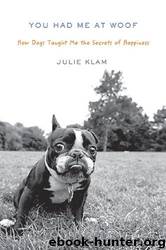 You Had Me at Woof: How Dogs Taught Me the Secrets of Happiness by Julie Klam