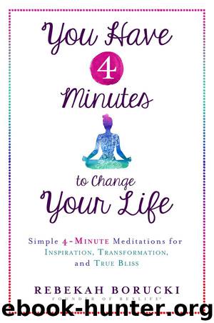 You Have 4 Minutes to Change Your Life: Simple 4-Minute Meditations for Inspiration, Transformation, and True Bliss by Rebekah Borucki