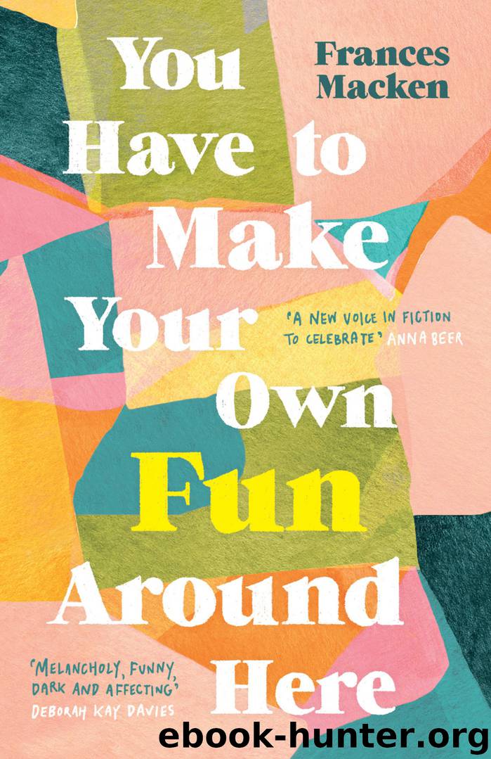 You Have to Make Your Own Fun Around Here by Frances Macken