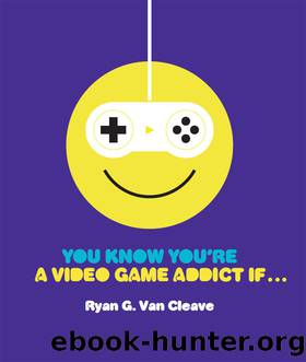 You Know You're a Video Game Addict If... by Ryan G. Van Cleave