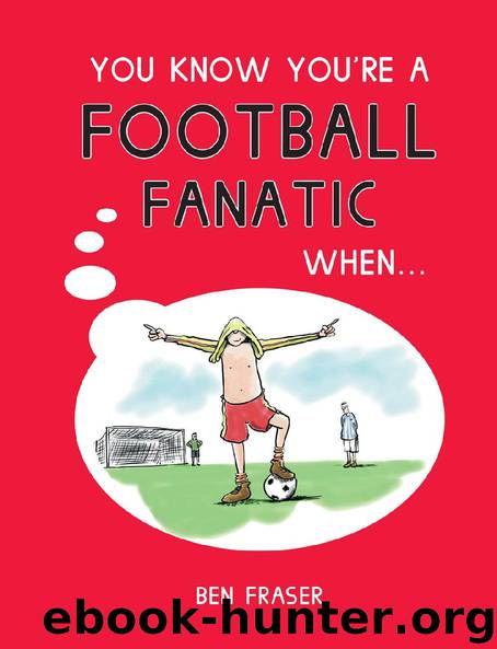 You Know You’re a Football Fanatic When… by Ben Fraser