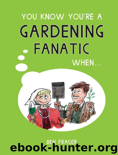 You Know You’re a Gardening Fanatic When… by Ben Fraser