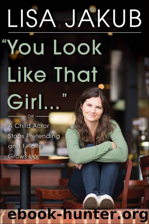 You Look Like That Girl: A Child Actor Stops Pretending and Finally Grows Up by Lisa Jakub