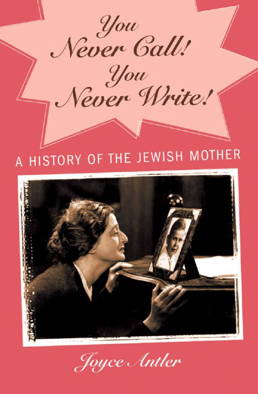 You Never Call! You Never Write!: A History of the Jewish Mother by Joyce Antler