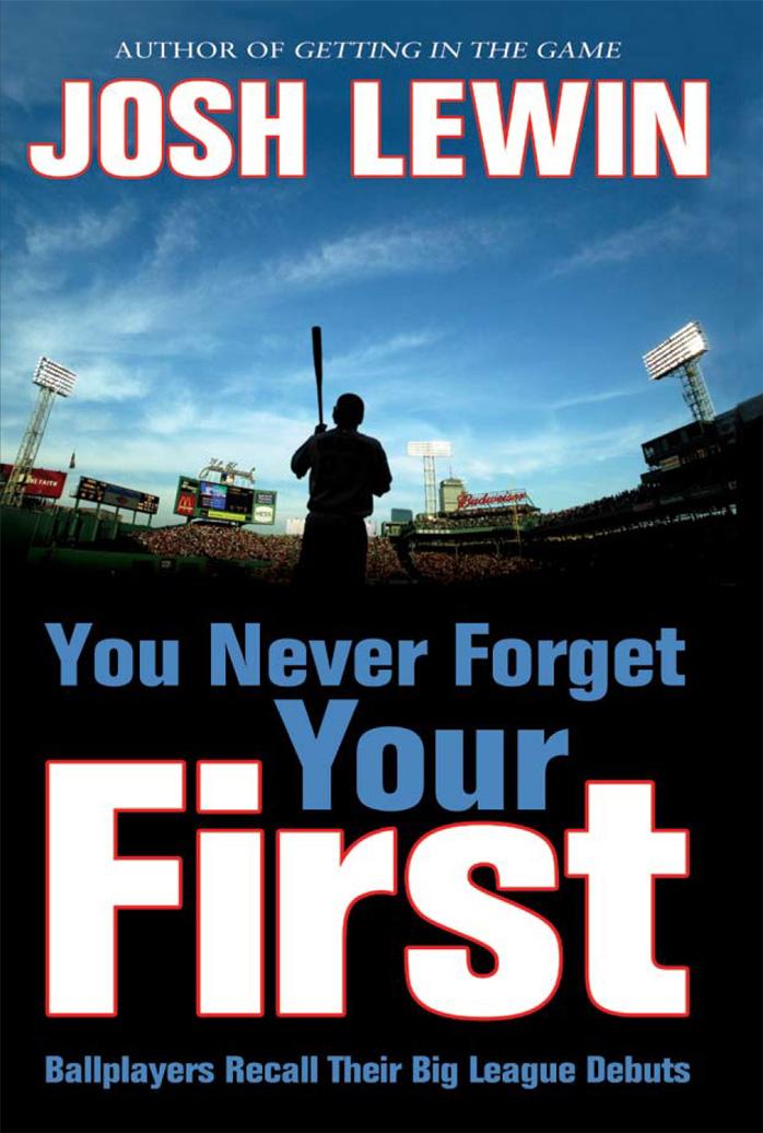 You Never Forget Your First: Ballplayers Recall Their Big League Debuts by Josh Lewin