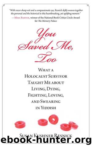 You Saved Me, Too: What a Holocaust Survivor Taught Me about Living, Dying, Fighting, Loving, and Swearing in Yiddish by Resnick Susan Kushner