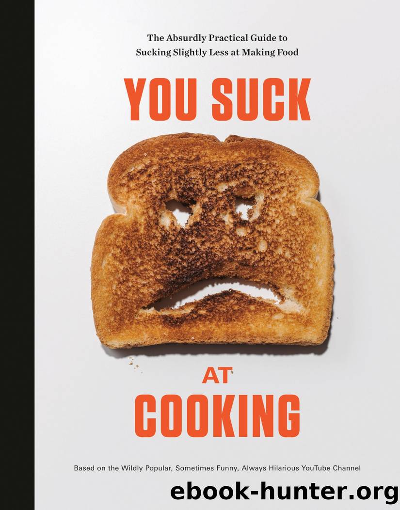 You Suck at Cooking - You Suck at Cooking: The Absurdly Practical Guide to Sucking Slightly Less at Making Food by You Suck At Cooking