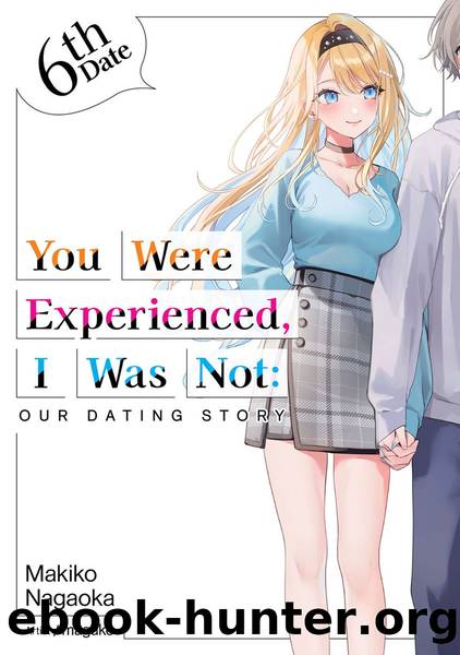 You Were Experienced, I Was Not: Our Dating Story 6th Date [Complete] by Makiko Nagaoka
