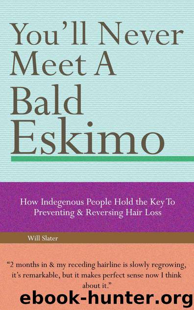 You'll Never Meet A Bald Eskimo - How Indigenous People Hold The Key To Preventing & Reversing Hair Loss by Slator Thaddeus