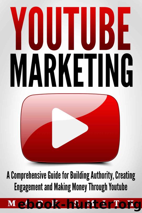 YouTube Marketing: A Comprehensive Guide for Building Authority, Creating Engagement and Making Money Through Youtube (Facebook Marketing, Instagram Marketing 3) by Mark Smith