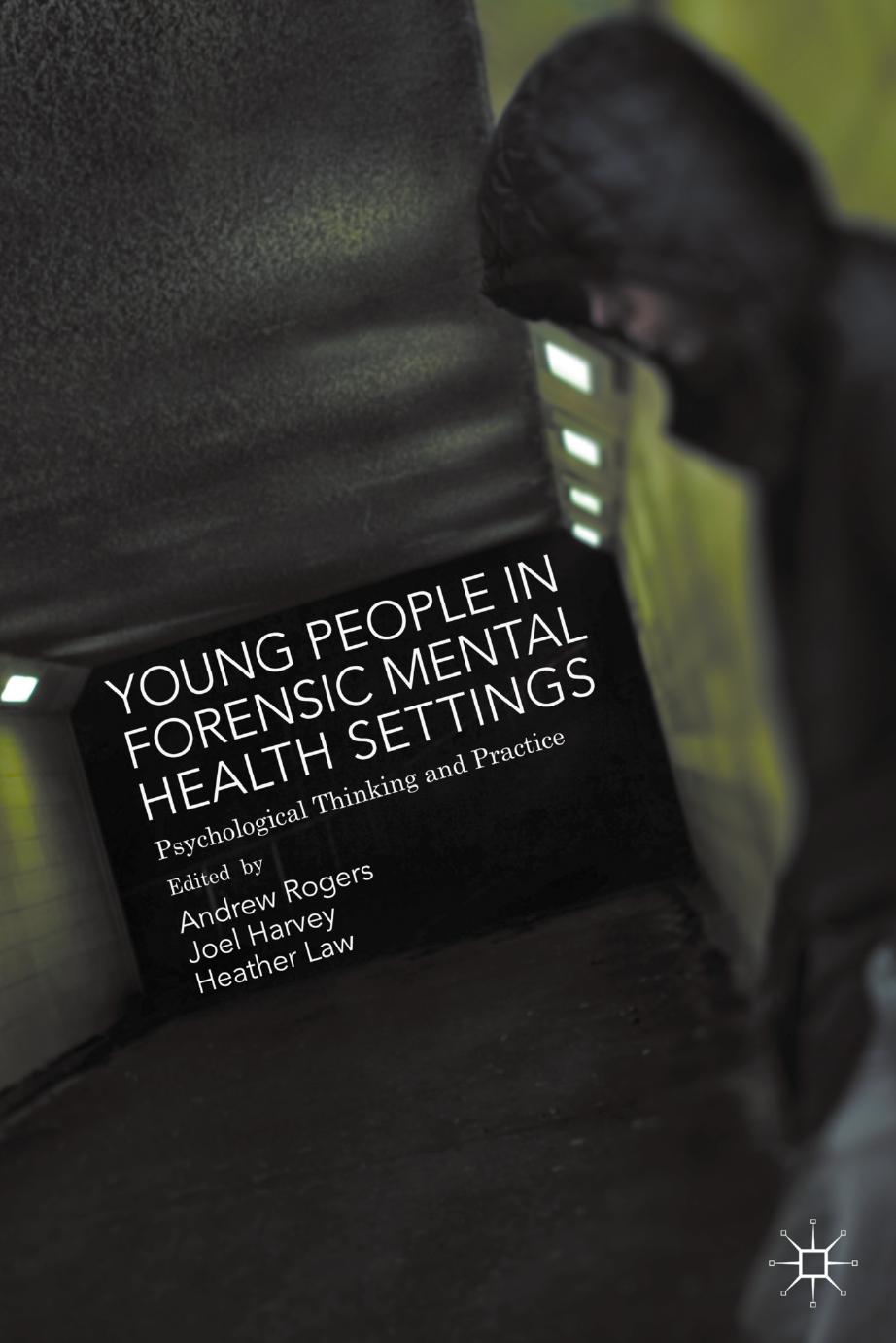 Young People in Forensic Mental Health Settings: Psychological Thinking and Practice by Andrew Rogers Joel Harvey Heather Law (eds.)