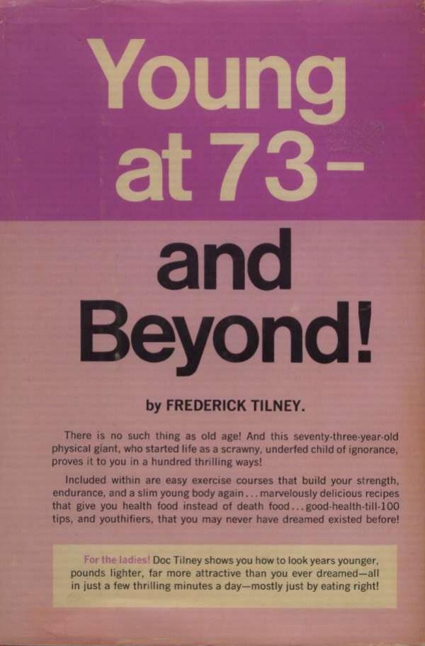 Young at 73 - and Beyond! How to Keep Eternally Youthful and Remain Tireless, Painless, Ageless by Frederick W. Tilney