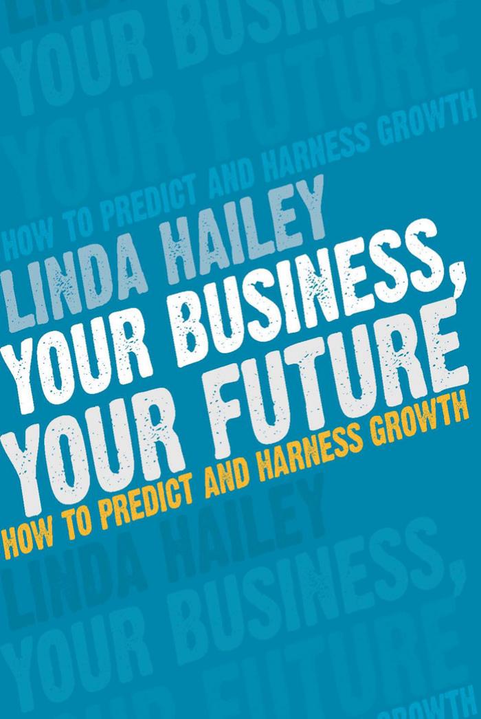 Your Business, Your Future: How to Predict and Harness Growth by Linda Hailey