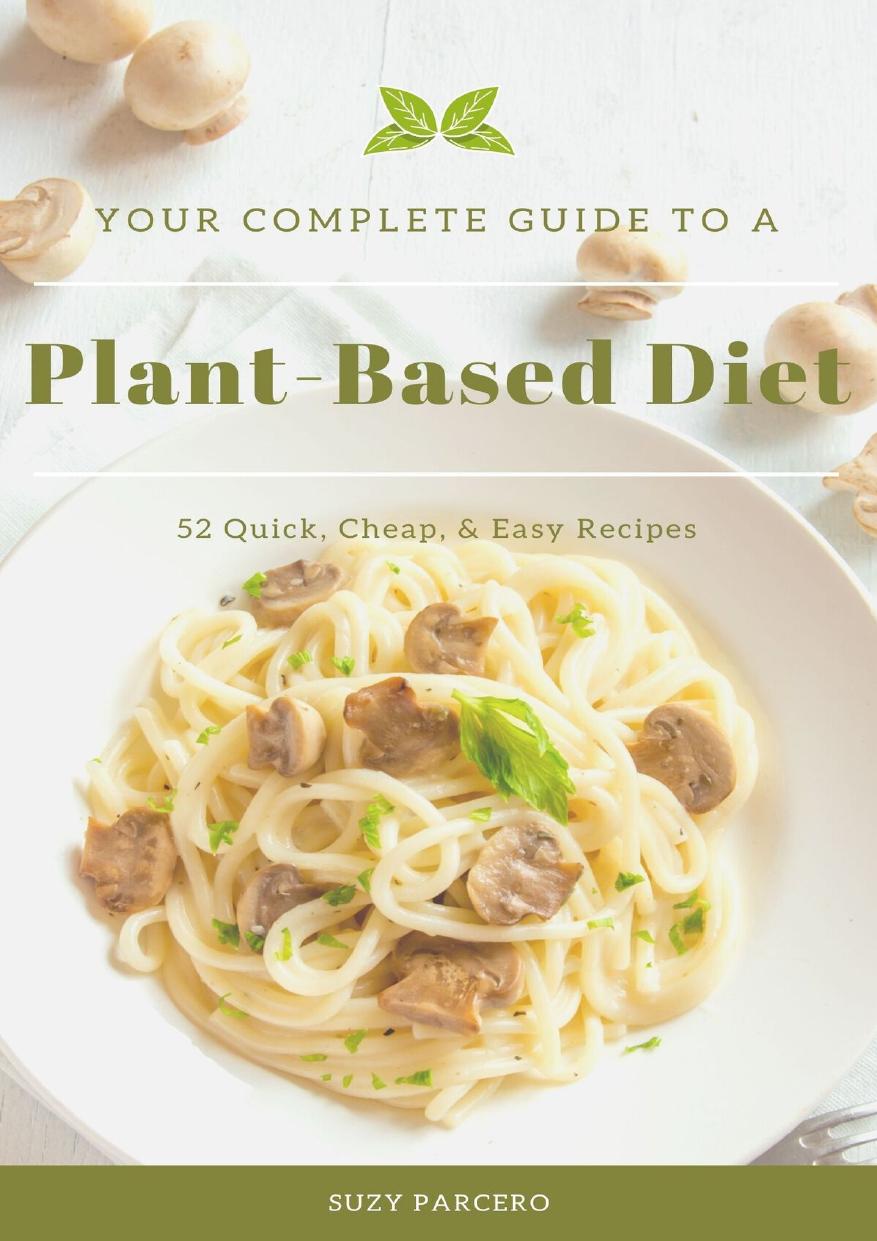 Your Complete Guide To A Plant-Based Diet: 52 Quick, Cheap, & Easy Recipes by Parcero Suzy