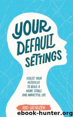 Your Default Settings: Adjust Your Autopilot to Build a More Stable and Impactful Life by Rad Wendzich