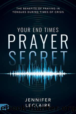Your End Times Prayer Secret: The Benefits of Praying in Tongues During Times of Crisis by Jennifer LeClaire