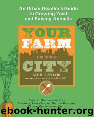 Your Farm in the City: An Urban Dweller's Guide to Growing Food and Raising Animals by The Gardeners of Seattle Tilth Lisa Taylor