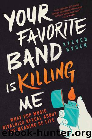 Your Favorite Band Is Killing Me: What Pop Music Rivalries Reveal About the Meaning of Life by Steven Hyden