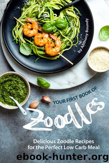 Your First Book of Zoodles: Delicious Zoodle Recipes for the Perfect Low Carb Meal by Anthony Boundy