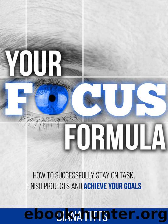 Your Focus Formula: How to Successfully Stay on Task, Finish Projects and Achieve Your Goals by Diana Fitts