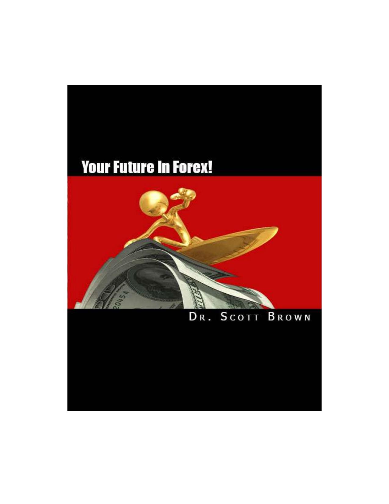 Your Future In Forex!: The SECRET is yours...(Repost) by Dr. Scott Brown