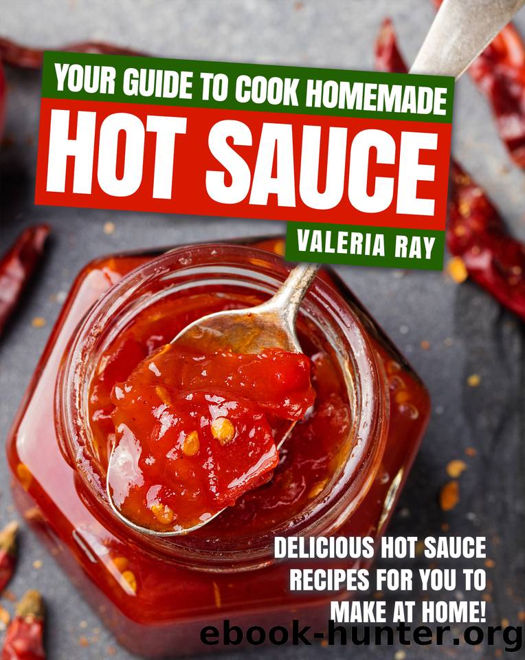 Your Guide to Cook Homemade Hot Sauce: Delicious Hot Sauce Recipes for You to Make at Home! by Ray Valeria