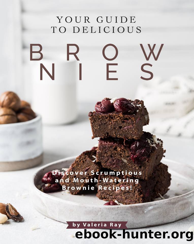 Your Guide to Delicious Brownies: Discover Scrumptious and Mouth-Watering Brownie Recipes! by Valeria Ray