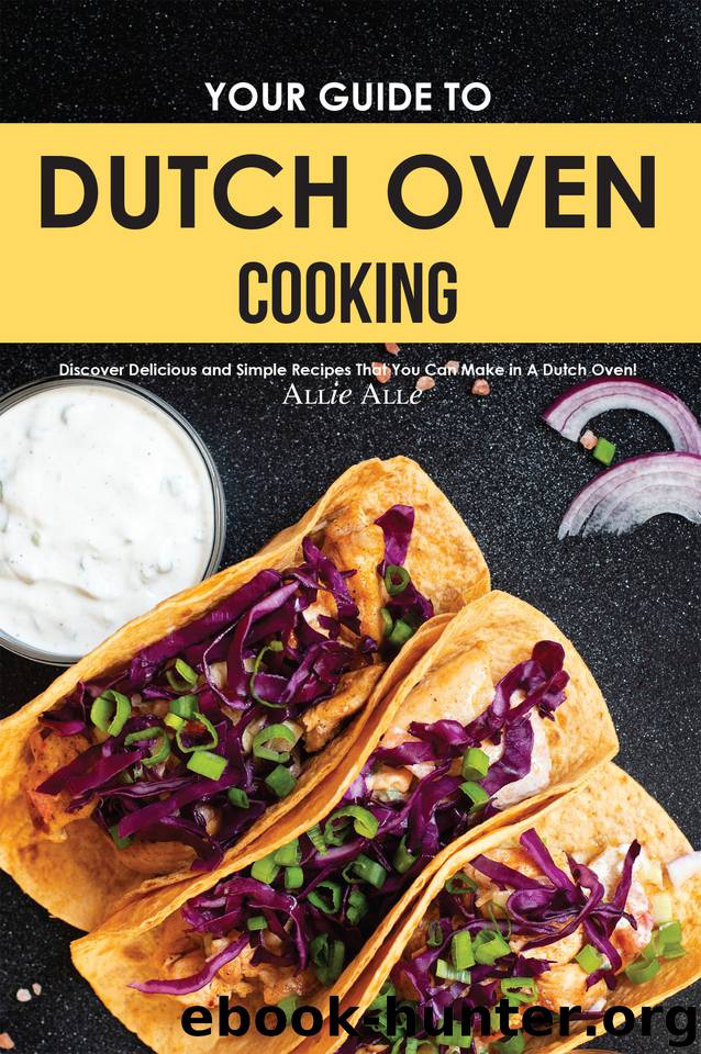 Your Guide to Dutch Oven Cooking: Discover Delicious and Simple Recipes That You Can Make in A Dutch Oven! by Allen Allie