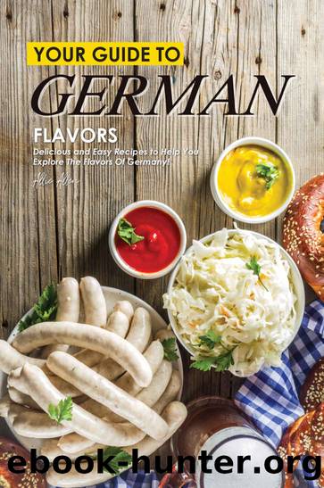 Your Guide to German Flavors: Delicious and Easy Recipes to Help You Explore the Flavors of Germany! by Allie Allen