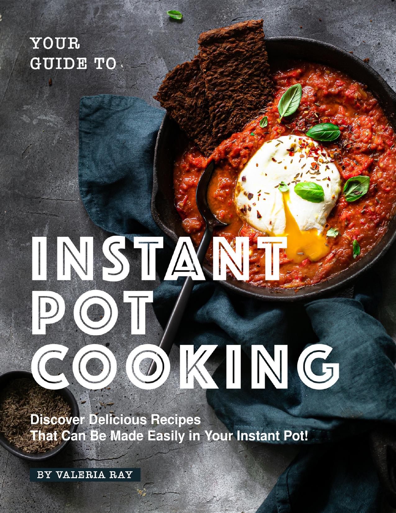 Your Guide to Instant Pot Cooking: Discover Delicious Recipes That Can Be Made Easily in Your Instant Pot! by Ray Valeria