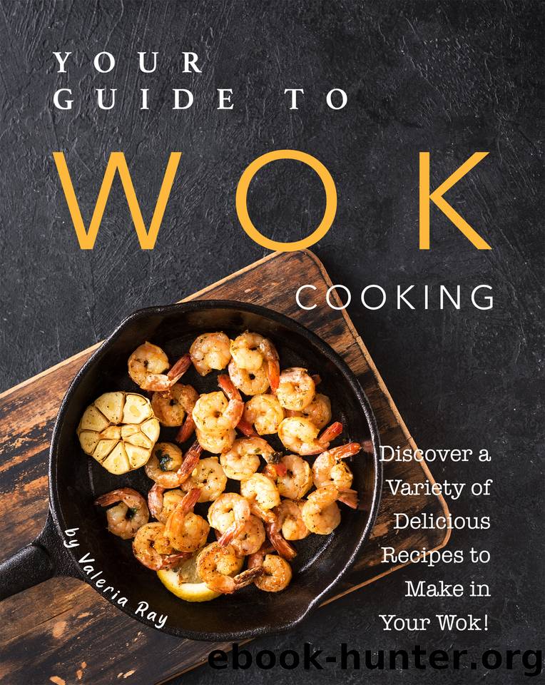 Your Guide to Wok Cooking: Discover A Variety of Delicious Recipes to Make in Your Wok! by Valeria Ray