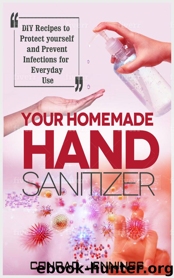 Your Homemade Hand Sanitizer: DIY Recipes to Protect Yourself and Prevent Infections for Everyday Use by Jennings Conrad