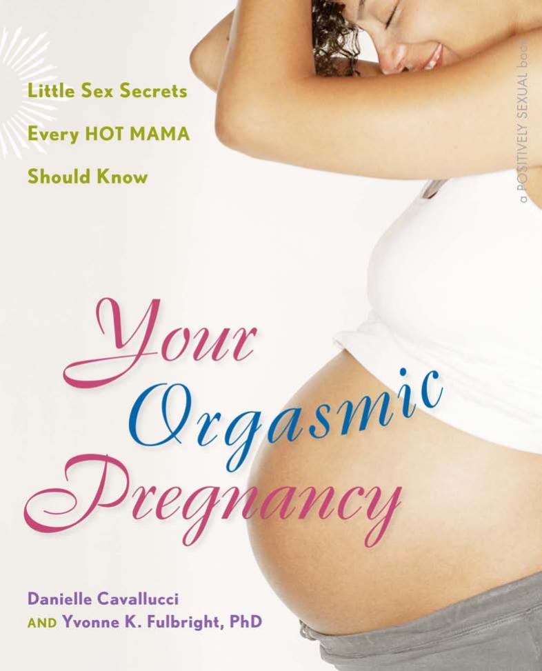Your Orgasmic Pregnancy: Little Sex Secrets Every Hot Mama Should Know by Danielle Cavallucci M.S. Yvonne K Fulbright