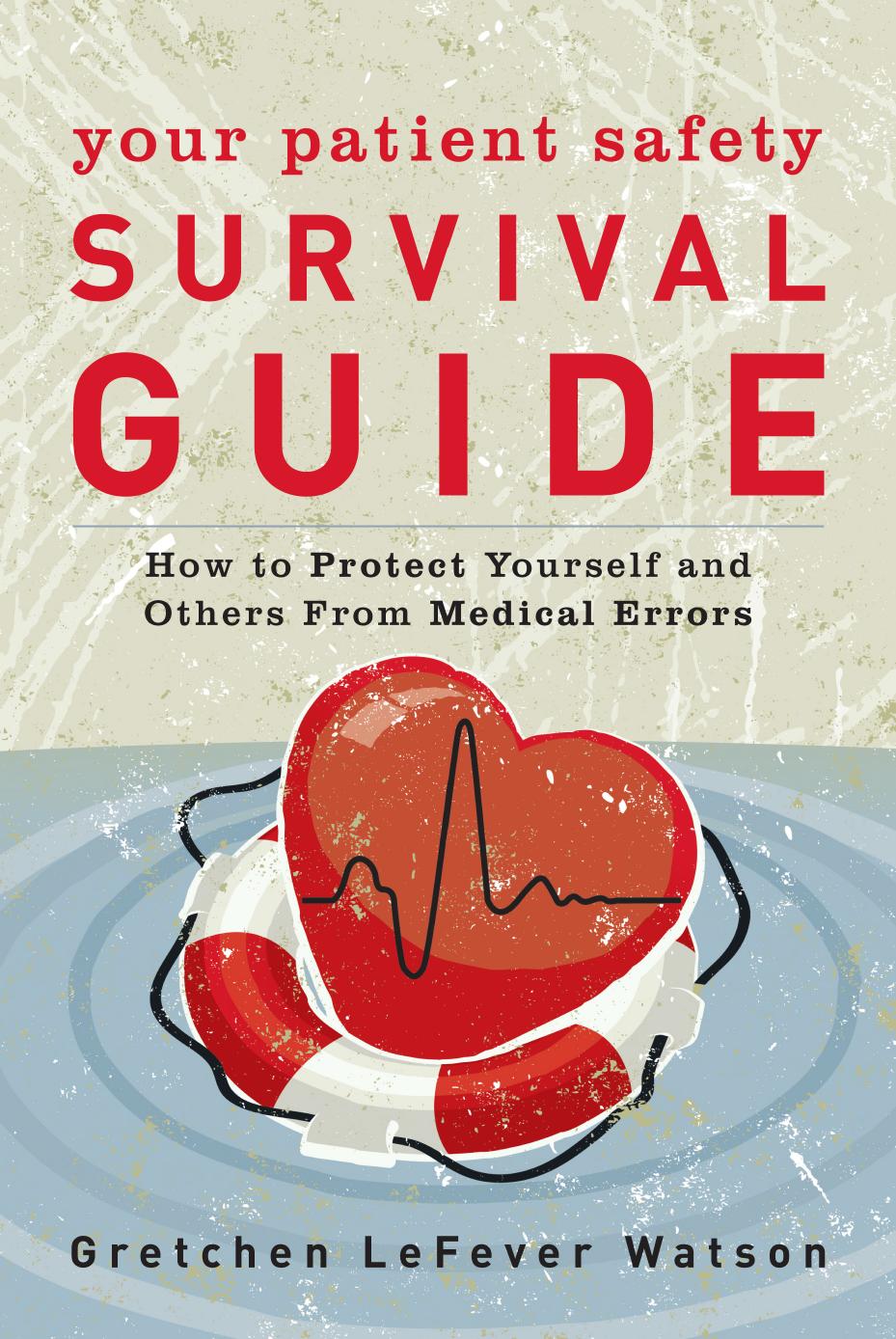 Your Patient Safety Survival Guide: How to Protect Yourself and Others From Medical Errors by Gretchen LeFever Watson