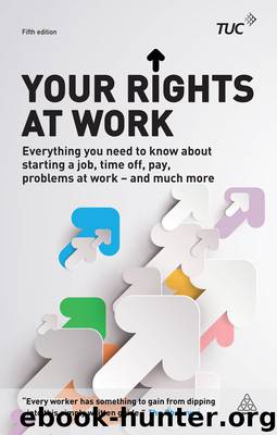 Your Rights at Work: Everything You Need to Know About Starting a Job, Time off, Pay, Problems at Work - and Much More! (Tuc Guide) by Trades Union Congress (TUC)