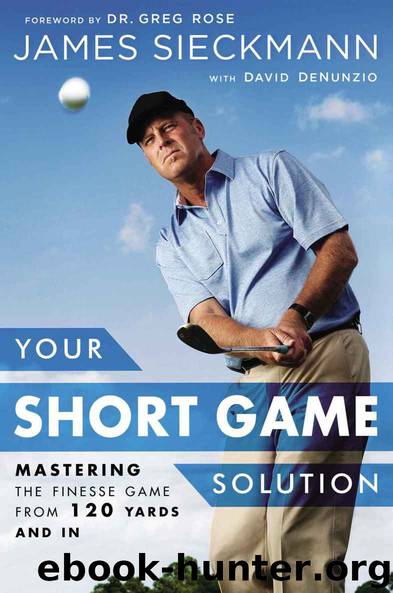 Your Short Game Solution: Mastering the Finesse Game from 120 Yards and In by James Sieckmann & David Denunzio