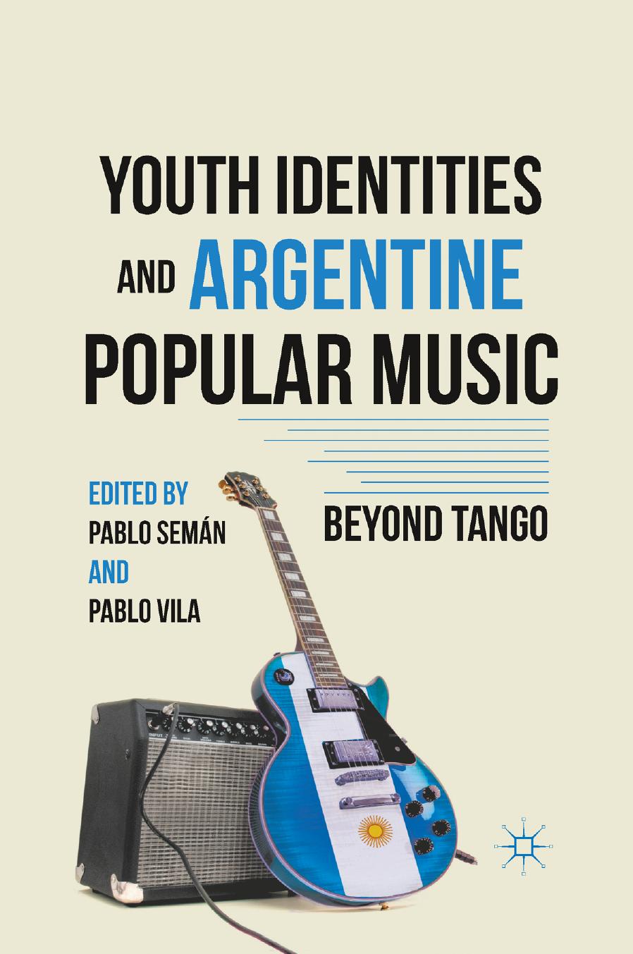 Youth Identities and Argentine Popular Music: Beyond Tango by Pablo Semán Pablo Vila (eds.)