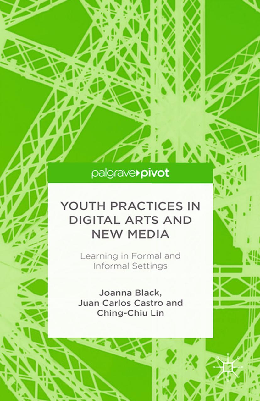 Youth Practices in Digital Arts and New Media: Learning in Formal and Informal Settings by Joanna Black Juan Carlos Castro Ching-Chiu Lin (auth.)
