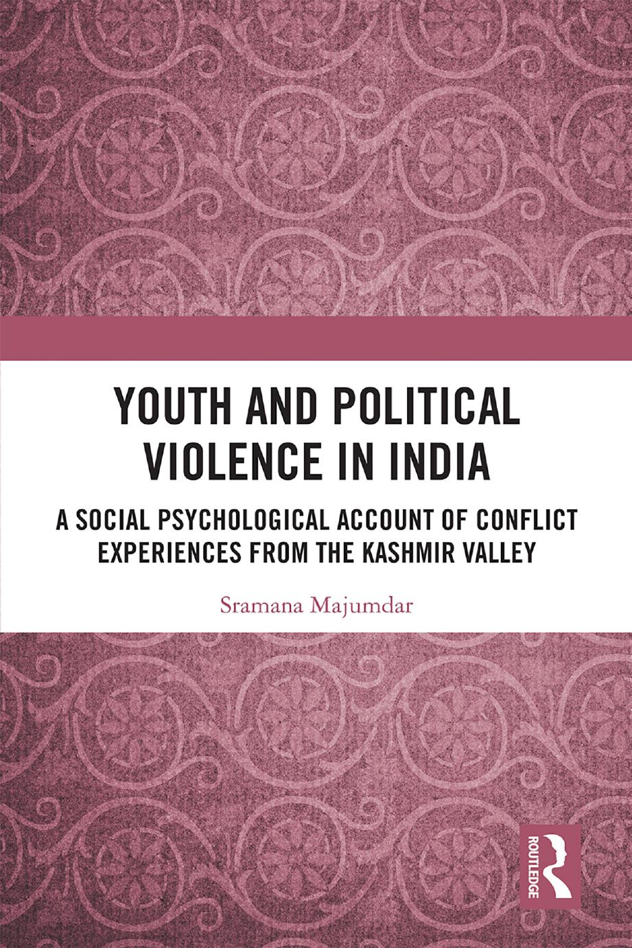Youth and Political Violence in India: A Social Psychological Account Of Conflict Experiences From The Kashmir Valley by Sramana Majumdar