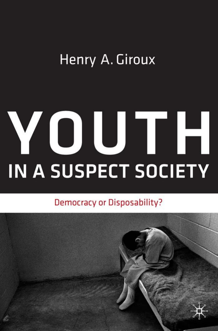 Youth in a Suspect Society: Democracy or Disposability? by Henry A. Giroux