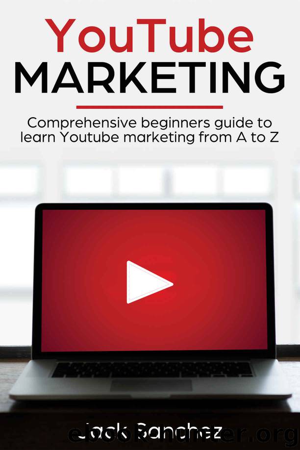 Youtube Marketing: Comprehensive beginners guide to learn Youtube marketing from A to Z by Jack Sanchez