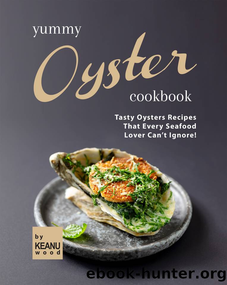 Yummy Oyster Recipes: Tasty Oysters Recipes That Every Seafood Lover Can't Ignore! by Wood Keanu