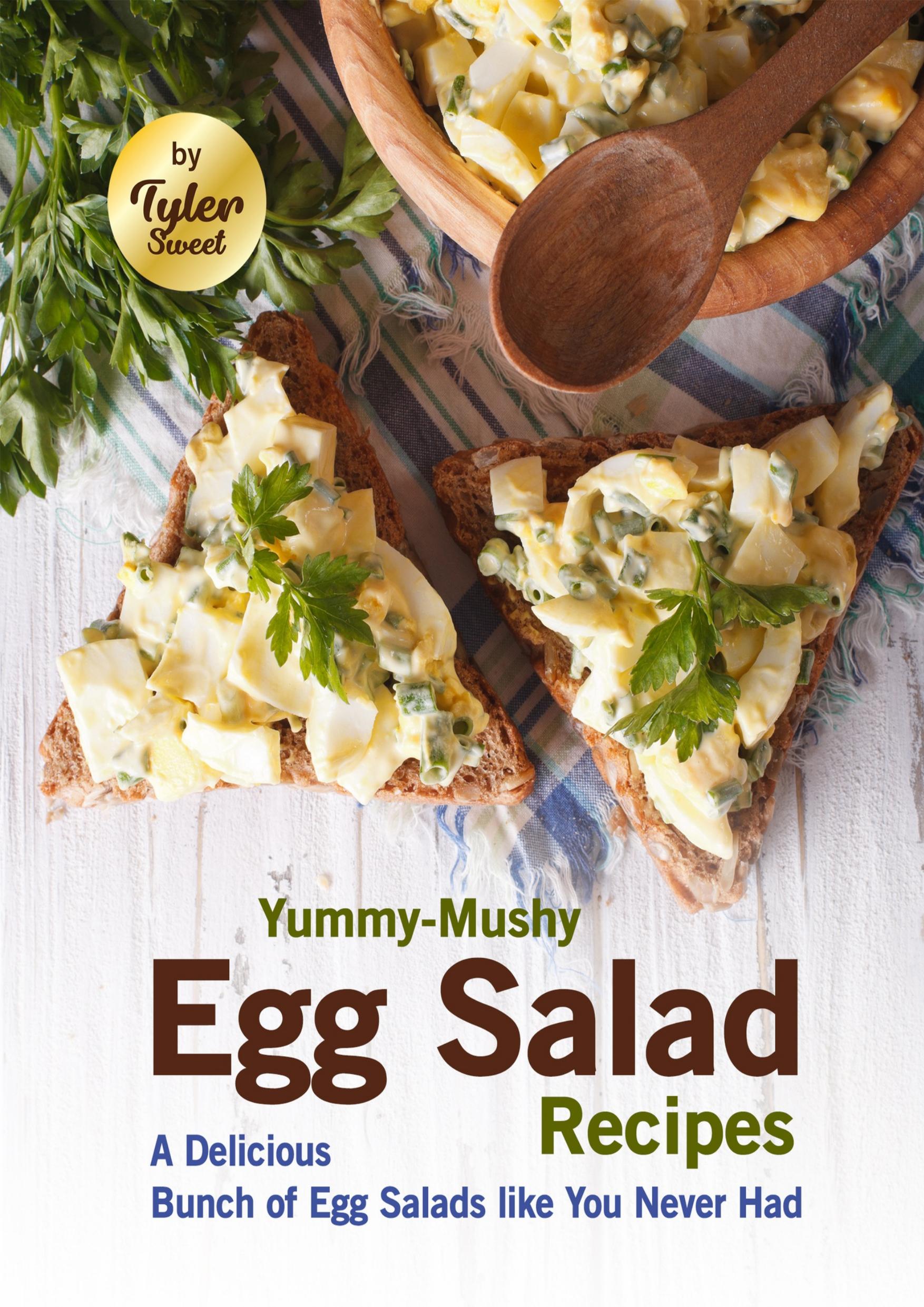 Yummy-Mushy Egg Salad Recipes: A Delicious Bunch of Egg Salads like You Never Had by Sweet Tyler