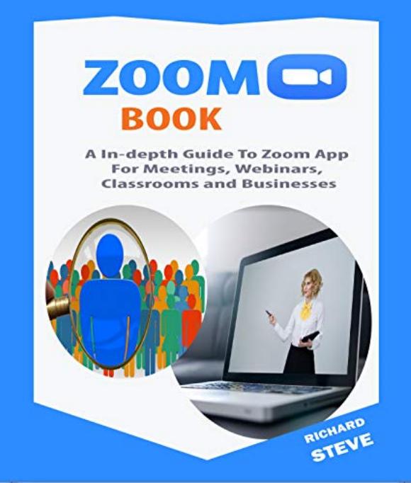 ZOOM BOOK: An In-depth Guide To Zoom App For Meetings, Webinars, Teaching, Classrooms and Businesses by Steve Richard