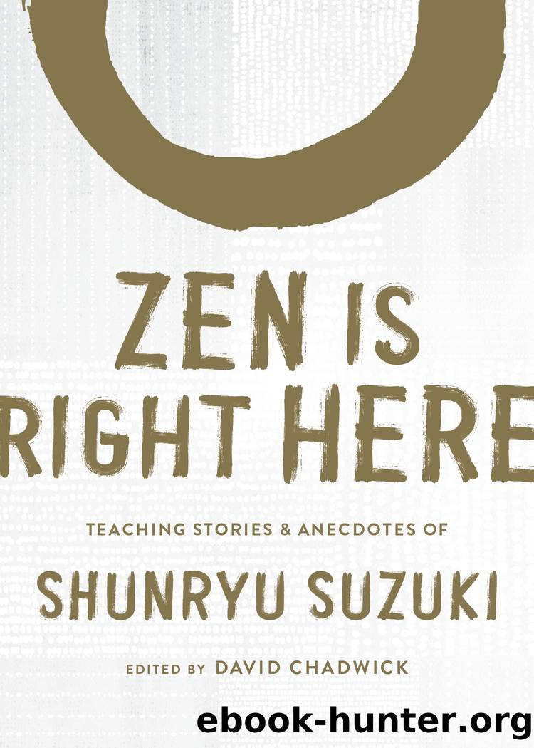 Zen Is Right Here: Teaching Stories and Anecdotes of Shunryu Suzuki by David Chadwick