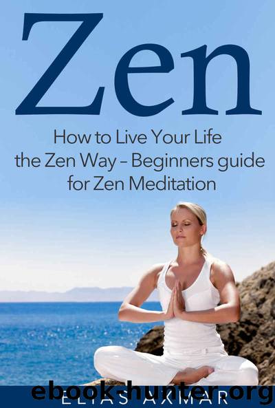 Zen: How To Live Your Life the Zen Way - Beginners Guide for Zen Meditation (FREE Bonus Inside) (Zen Meditation, Buddhism, Zen for Beginners, Mind, Inner Peace) by Axmar Elias