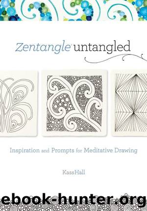 Zentangle Untangled: Inspiration and Prompts for Meditative Drawing by Kass Hall